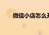 微信小店怎么开（微信小店如何开）