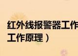 红外线报警器工作原理是什么（红外线报警器工作原理）
