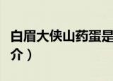 白眉大侠山药蛋是谁（关于白眉大侠山药蛋简介）