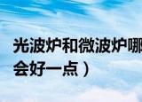 光波炉和微波炉哪个好（光波炉和微波炉哪个会好一点）