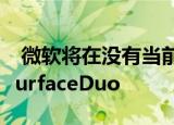  微软将在没有当前折扣的情况下在欧洲推出SurfaceDuo
