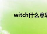 witch什么意思（witch双语例句）
