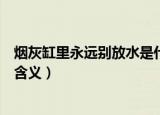 烟灰缸里永远别放水是什么意思（烟灰缸里永远别放水什么含义）