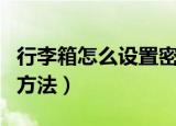 行李箱怎么设置密码锁（行李箱设置密码锁的方法）