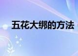 五花大绑的方法（科普五花大绑的方法）