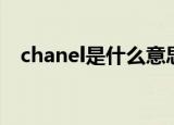 chanel是什么意思（chanel是什么意思）