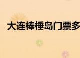 大连棒棰岛门票多少钱（大连棒棰岛门票）