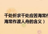 千处祈求千处应苦海常作渡人舟的意思（千处祈求千处应苦海常作渡人舟的含义）