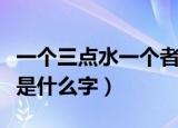 一个三点水一个者读什么（一个三点水一个者是什么字）