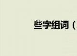 些字组词（些字组词有什么）