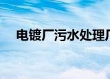 电镀厂污水处理厂家（电镀厂污水处理）