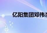 亿阳集团邓伟亲生父亲（亿阳集团）
