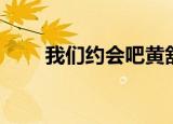 我们约会吧黄舒（我们约会吧黄剑）