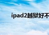 ipad2越狱好不好（ipad2越狱失败）