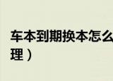 车本到期换本怎么办理（车本到期换本如何办理）