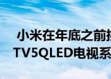  小米在年底之前挑逗新产品的发布可能是MITV5QLED电视系列