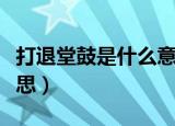 打退堂鼓是什么意思（怎么理解打退堂鼓的意思）
