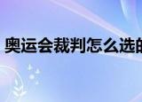 奥运会裁判怎么选的（怎么选奥运会裁判的）