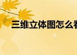 三维立体图怎么看（有方法才能看对图）