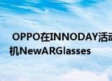  OPPO在INNODAY活动中推出具有可扩展显示屏的概念手机NewARGlasses