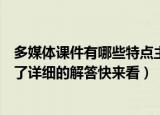 多媒体课件有哪些特点主要有哪些种类（这里针对这些都做了详细的解答快来看）