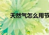 天然气怎么用节能（天然气节能方法）