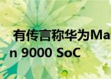  有传言称华为Mate X2配备了HiSilicon Kirin 9000 SoC
