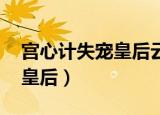 宫心计失宠皇后云清在线阅读（宫心计 失宠皇后）