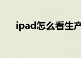 ipad怎么看生产日期（具体查看方法）