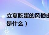 立夏吃蛋的风俗由来（立夏吃蛋的风俗由来 是什么）