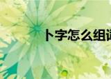 卜字怎么组词（卜字如何组词）
