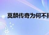 莫麟传奇为何不播了（莫麟传奇主题曲）
