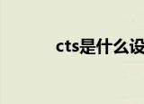 cts是什么设备（cts是什么车）