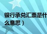 银行承兑汇票是什么汇票（银行承兑汇票是什么意思）