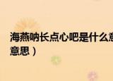 海燕呐长点心吧是什么意思（网络语海燕呐长点心吧是什么意思）