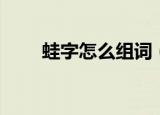 蛙字怎么组词（蛙字的组词有哪些）