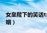 女皇陛下的笑话txt下载（女皇陛下的笑话婚姻）