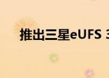  推出三星eUFS 3.1存储现在比以往更快