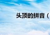 头顶的拼音（头顶的拼音及解释）