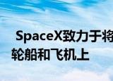  SpaceX致力于将Starlink互联网传播到卡车轮船和飞机上