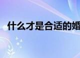 什么才是合适的婚姻（合适的婚姻是什么）