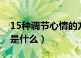 15种调节心情的方法（15种调节心情的方法是什么）