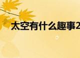 太空有什么趣事20个（关于太空的趣事）