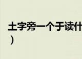 土字旁一个于读什么（土字旁一个于怎么组词）