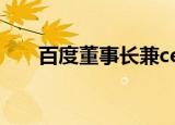 百度董事长兼ceo（百度董事长是谁）