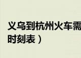 义乌到杭州火车需要开多久（义乌到杭州火车时刻表）