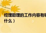 经理助理的工作内容有哪些（经理助理的工作内容有哪些是什么）