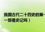 我国古代二十四史的第一部是什么（我国古代二十四史的第一部是史记吗）
