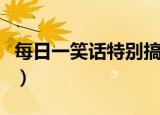 每日一笑话特别搞笑（特别搞笑的笑话有哪些）
