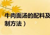 牛肉面汤的配料及熬制（牛肉面汤的配料及熬制方法）